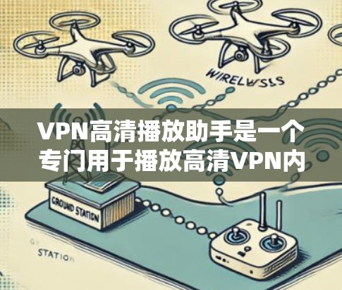 VPN高清播放助手是一个专门用于播放高清VPN内容的软件或应用程序。以下是一些常见的VPN高清播放助手推荐 VPN高清播放助手是一个专门用于播放高清VPN内容的软件或应用程序。以下是一些常见的VPN高清播放助手推荐