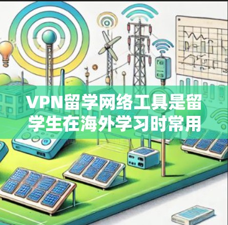 VPN留学网络工具是留学生在海外学习时常用的网络安全工具,帮助他们访问国外资源。以下是详细的步骤和注意事项 VPN留学网络工具是留学生在海外学习时常用的网络安全工具,帮助他们访问国外资源。以下是详细的步骤和注意事项