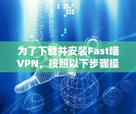 为了下载并安装Fast喵VPN，按照以下步骤操作