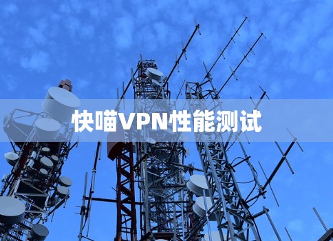 快喵VPN性能测试