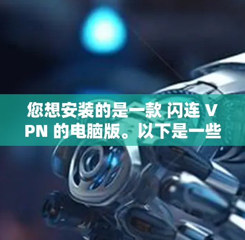 您想安装的是一款 闪连 VPN 的电脑版。以下是一些步骤帮助您进行安装