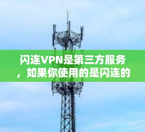 闪连VPN是第三方服务，如果你使用的是闪连的官方授权版本，它通常会被视为安全可靠的VPN服务。然而，如果你在安卓设备上使用闪连，可能存在以下问题