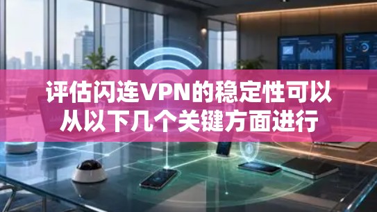 评估闪连VPN的稳定性可以从以下几个关键方面进行 评估闪连VPN的稳定性可以从以下几个关键方面进行