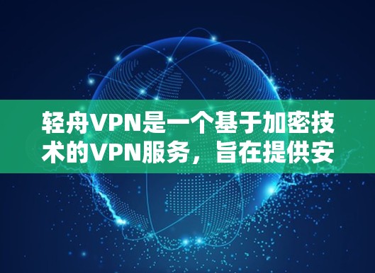 轻舟VPN是一个基于加密技术的VPN服务,旨在提供安全、流畅和友好的用户体验。以下是对轻舟VPN的分析和总结 轻舟VPN是一个基于加密技术的VPN服务,旨在提供安全、流畅和友好的用户体验。以下是对轻舟VPN的分析和总结