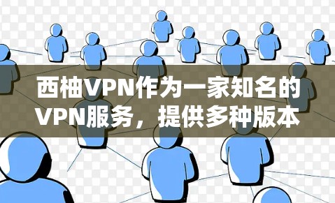 西柚VPN作为一家知名的VPN服务,提供多种版本,包括免费版和付费版。如果你正在寻找最新版本的客户端,可以参考以下步骤来获取信息 西柚VPN作为一家知名的VPN服务,提供多种版本,包括免费版和付费版。如果你正在寻找最新版本的客户端,可以参考以下步骤来获取信息