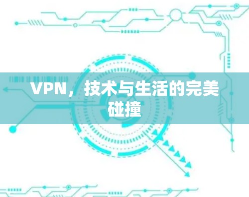 VPN,技术与生活的完美碰撞 VPN,技术与生活的完美碰撞