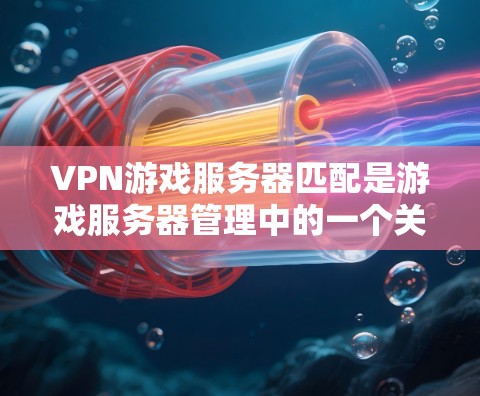 VPN游戏服务器匹配是游戏服务器管理中的一个关键问题,它确保了游戏的服务器配置符合游戏的要求,同时也能为玩家提供一个安全的环境。以下是通过常见方法进行VPN游戏服务器匹配的步骤和建议 VPN游戏服务器匹配是游戏服务器管理中的一个关键问题,它确保了游戏的服务器配置符合游戏的要求,同时也能为玩家提供一个安全的环境。以下是通过常见方法进行VPN游戏服务器匹配的步骤和建议